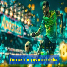 ferraz e o povo serrinha